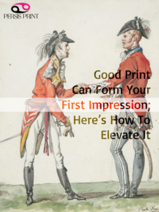 Old drawing of two English soldiers meeting and shaking hands - It reads "Good Print Can Form Your First Impression, Here's How To Elevate it" in the middle. There is a logo for Persis Print company on the top left.